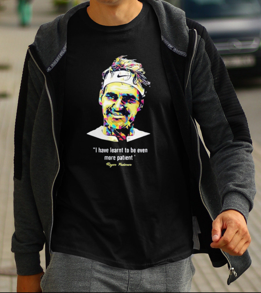 Roger Federer I Have Learnt To Be Even More Patient Legend Thanks For All The Countless Memories T-Shirt