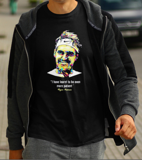 Roger Federer I Have Learnt To Be Even More Patient Legend Thanks For All The Countless Memories T-Shirt