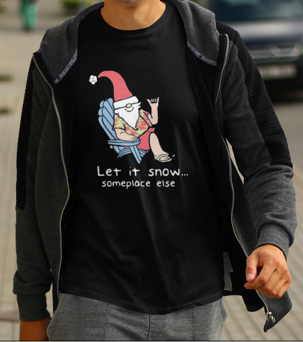 Life Is Good Let It Snow Someplace Else Gnome Green Christmas T-Shirt
