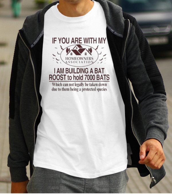 If You Are With My Homeowners Association I Am Building A Bat Roost To Hold 7000 Bats Which Can Not Legally Be Taken Down Due To Them Being A Protected Species T-Shirt
