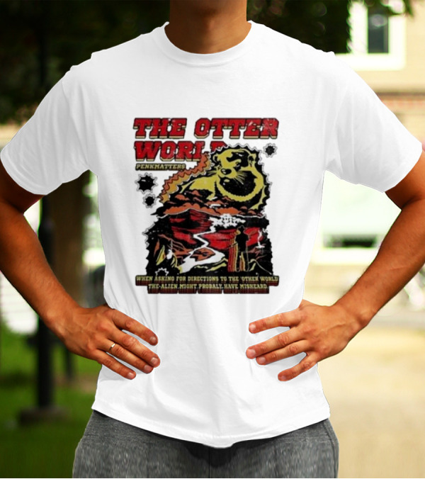 THE OTTER WORLD PENKMATTERS WHEN ASKING FOR DIRECTIONS TO THE OTHER WORLD THE ALIEN MIGHT PROBABLY HAVE MISHEARD T-Shirt