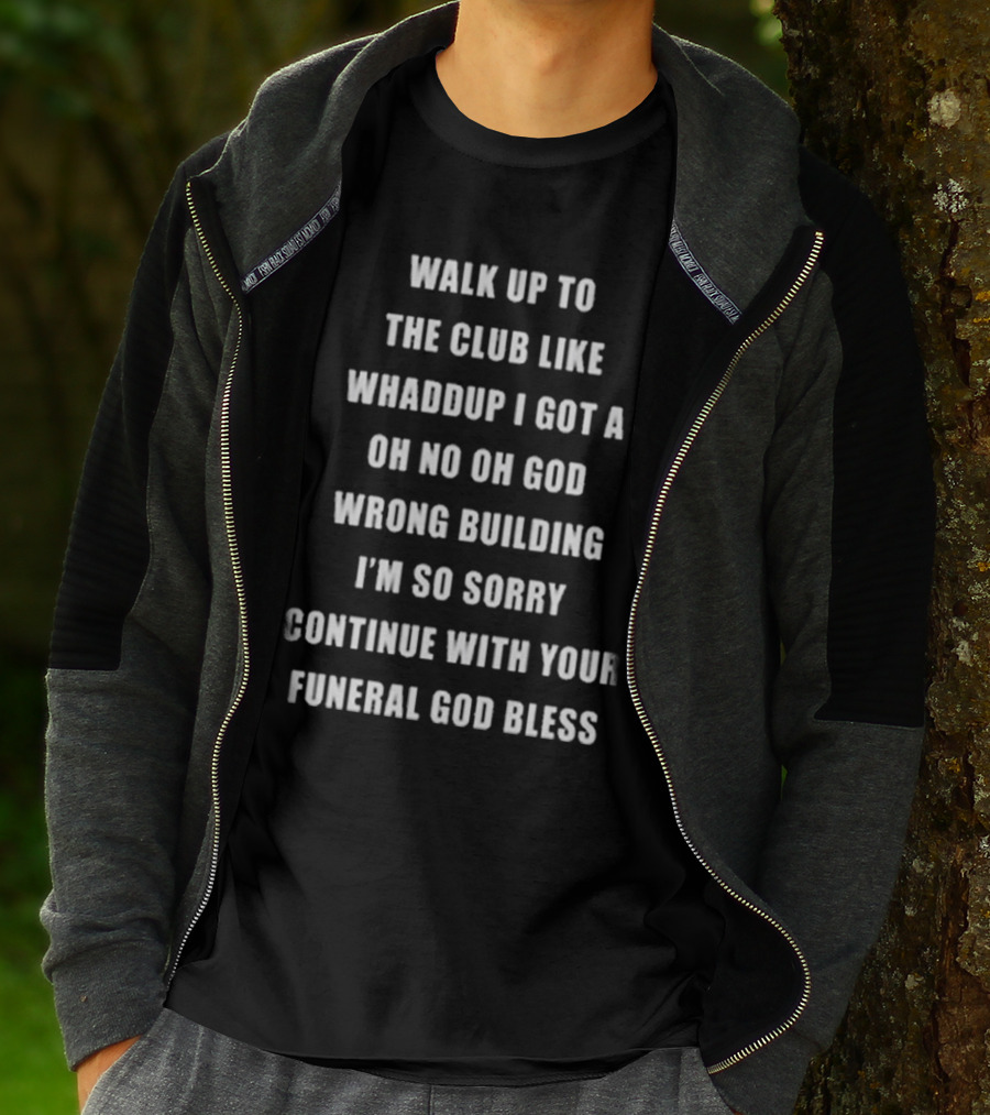 Walk Up To The Club Like Whaddup I Got A Oh No Oh God Wrong Building I'm So Sorry Continue With Your Funeral God Bless T-Shirt