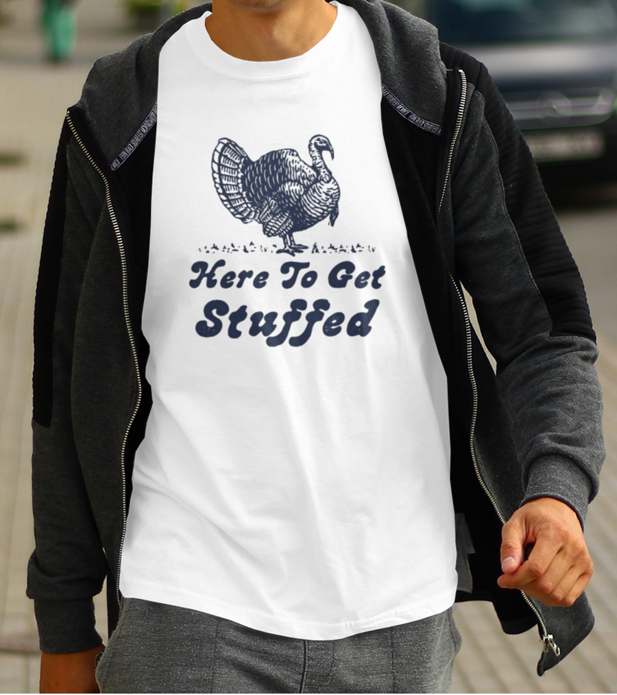 Here To Get Stuffed Turkey Thanksgiving Humor T-Shirt