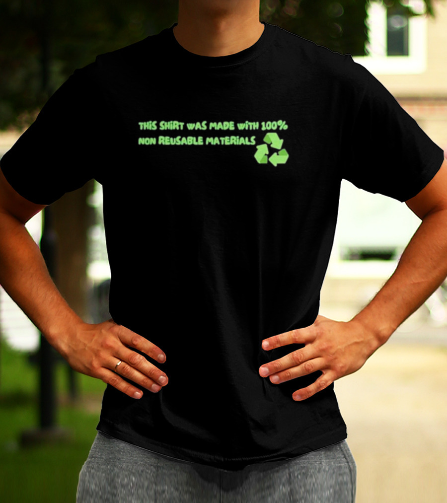 This Shirt Was Made With 100% Non Reusable Materials Recycle T-Shirt
