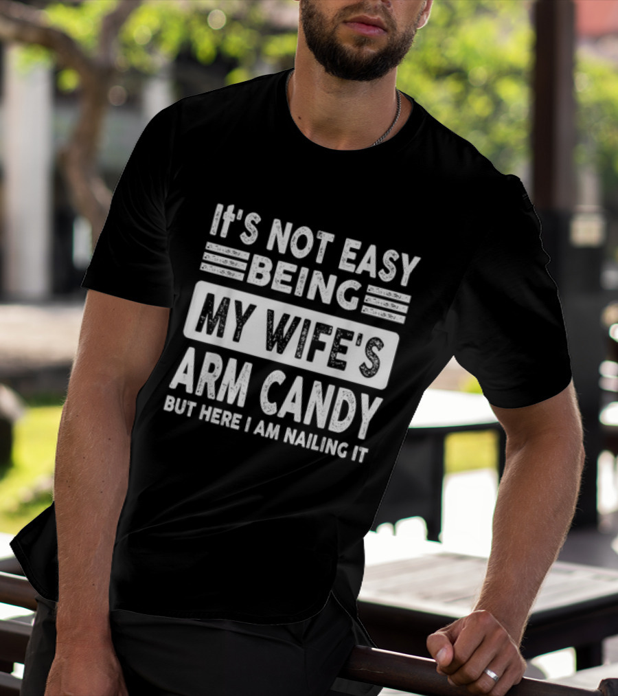 It's Not Easy Being My Wife's Arm Candy But Here I Am Nailing It T-Shirt