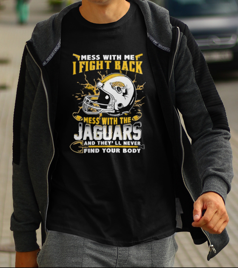 Mess With Me I Fight Back Mess With The Jaguars And They'll Never Find Your Body T-Shirt