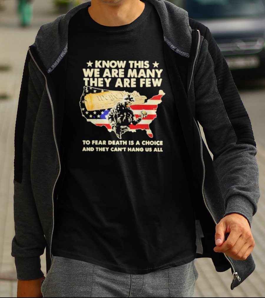 Know This We Are Many They Are Few To Fear Death Is A Choice And They Can’t Hang Us All American Flag We The People Constitution Patriot T-Shirt