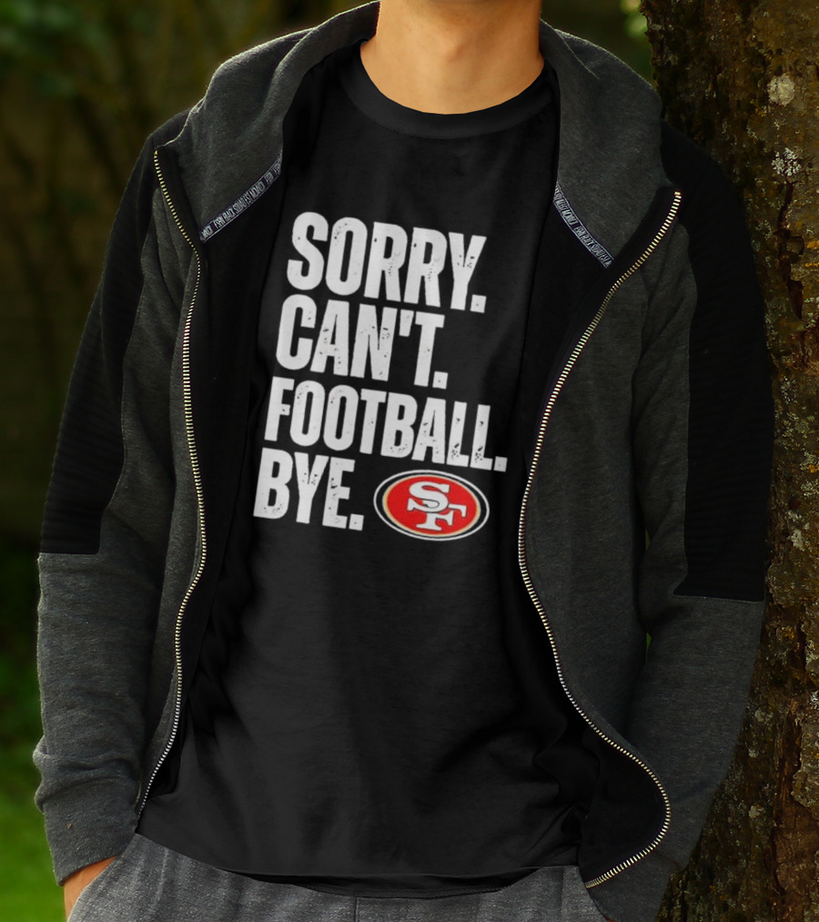 Sorry Can't Football Bye 49ers SF T-Shirt
