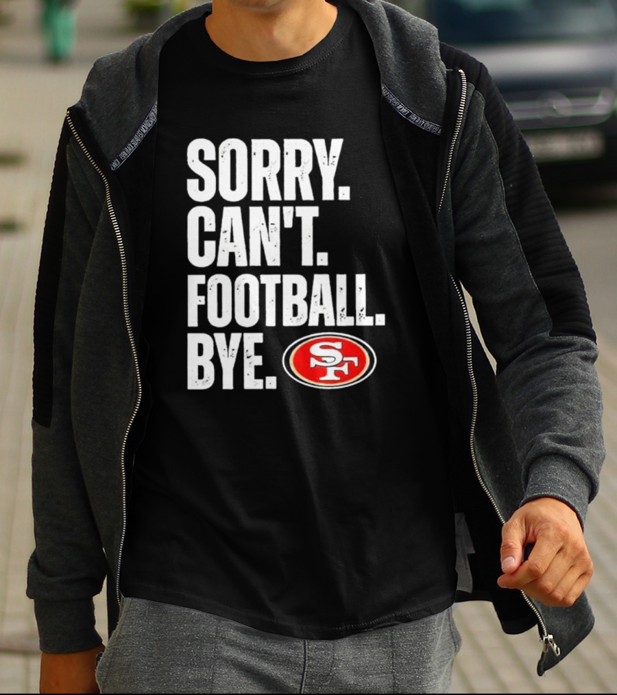 Sorry Can't Football Bye 49ers SF T-Shirt