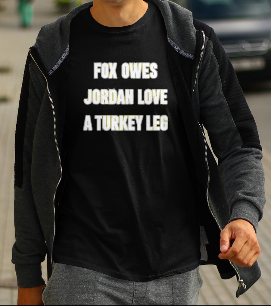 Fox Owes Jordan Love A Turkey Leg T-Shirt