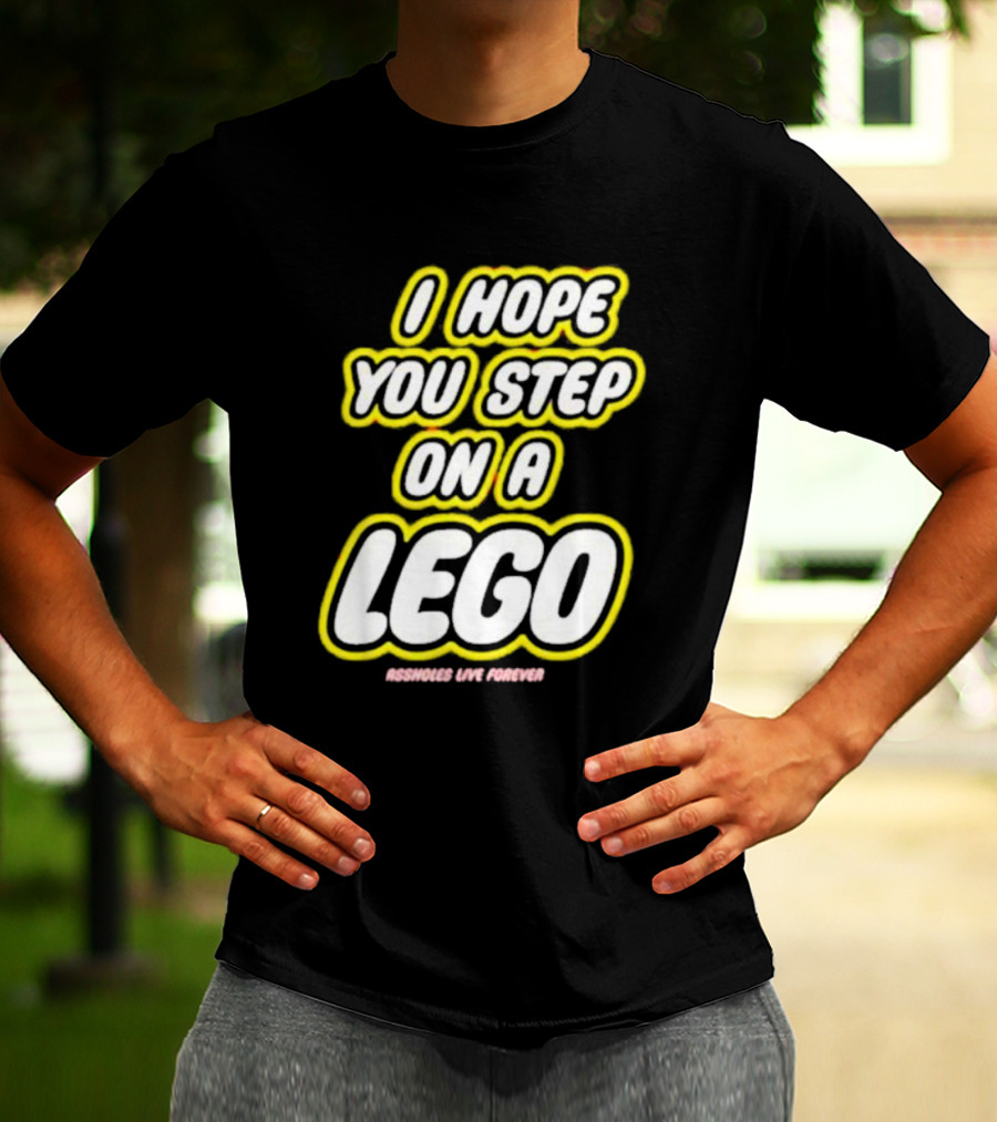 I Hope You Step On A Lego Assholes Live Forever T-Shirt