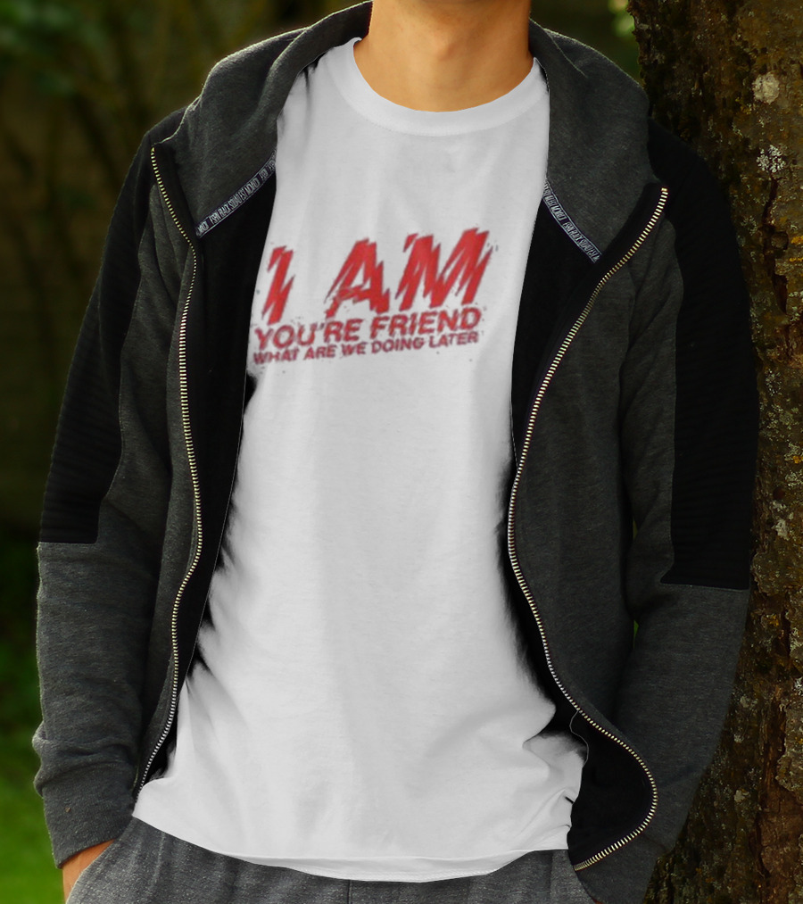 I AM YOU'RE FRIEND WHAT ARE WE DOING LATER T-Shirt