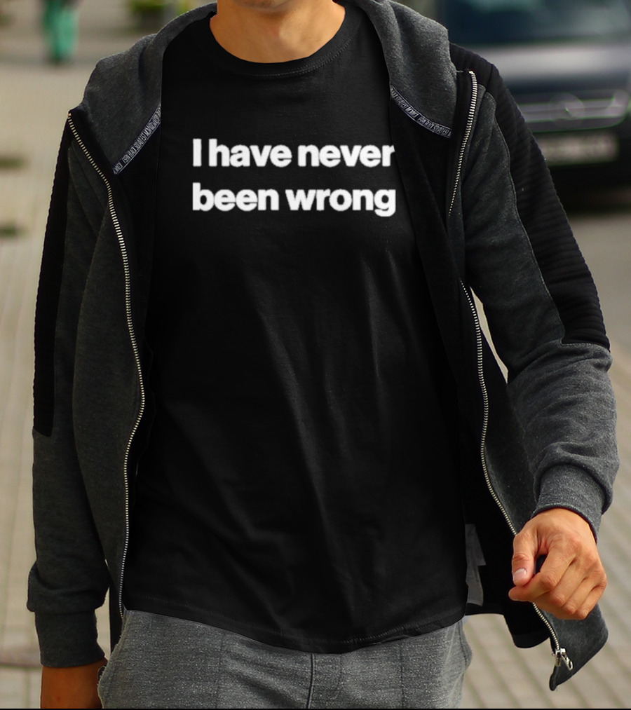 I Have Never Been Wrong T-Shirt
