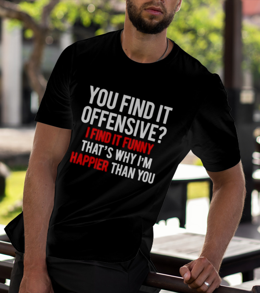 You Find It Offensive I Find It Funny That’s Why I’m Happier Than You T-Shirt