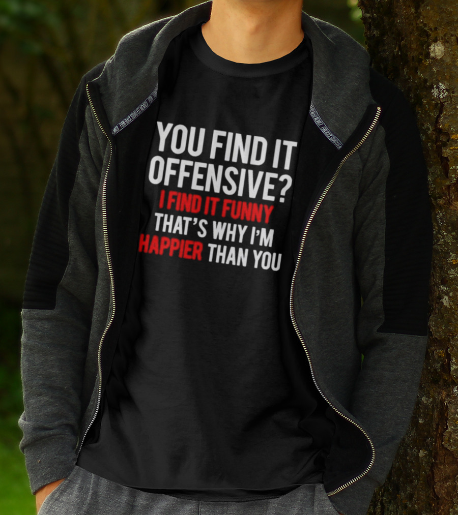 You Find It Offensive I Find It Funny That’s Why I’m Happier Than You T-Shirt