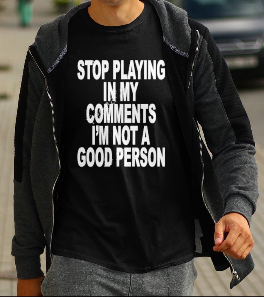 Stop Playing In My Comments I’m Not A Good Person Black T-Shirt