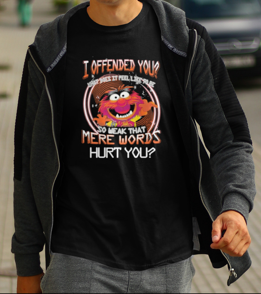 Muppet Animal I Offended You So Weak That Mere Words Hurt You T-Shirt