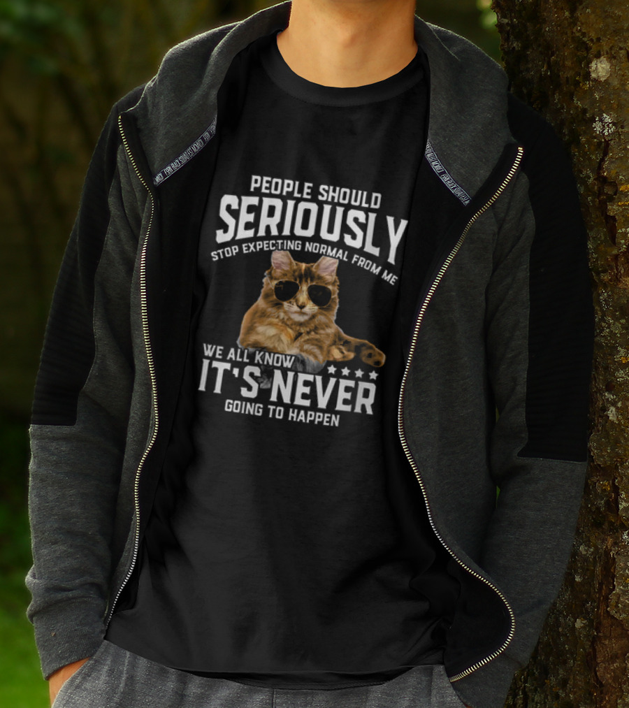 People Should Seriously Stop Expecting Normal Cat Humor It's Never Going To Happen T-Shirt
