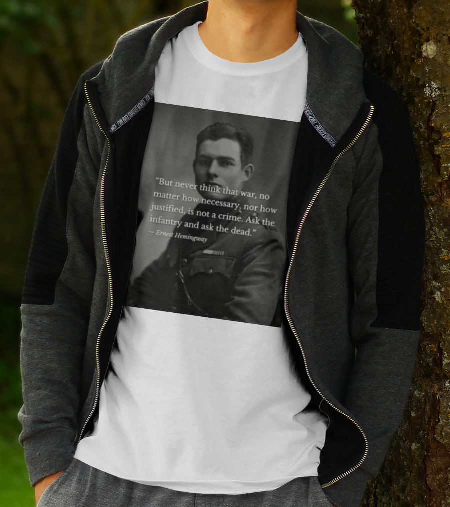 Ernest Hemingway But Never Think That War No Matter How Necessary Nor How Justified Is Not A Crime Ask The Infantry And Ask The Dead T-Shirt