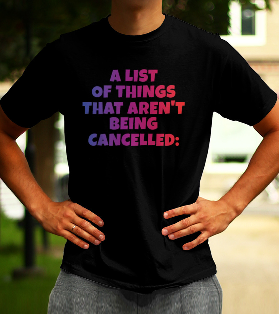 A List Of Things That Aren't Being Cancelled Me Being A Bitch T-Shirt