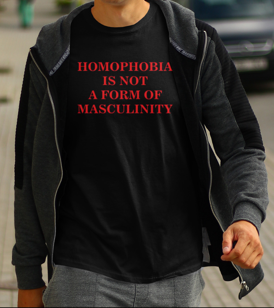 Homophobia Is Not A Form Of Masculinity Message In T-Shirt