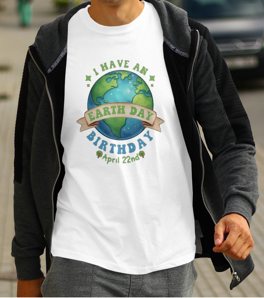 I Have An Earth Day Birthday April 22nd T-Shirt