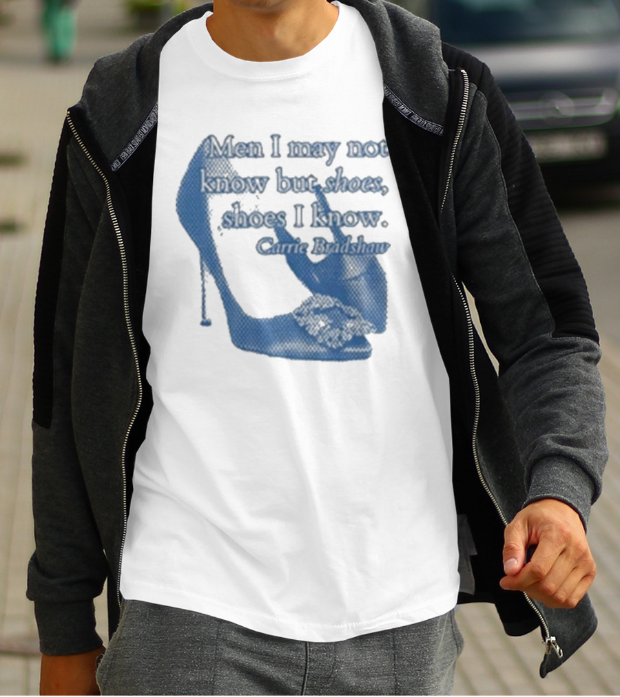 Men I May Not Know But Shoes Shoes I Know Carrie Bradshaw T-Shirt