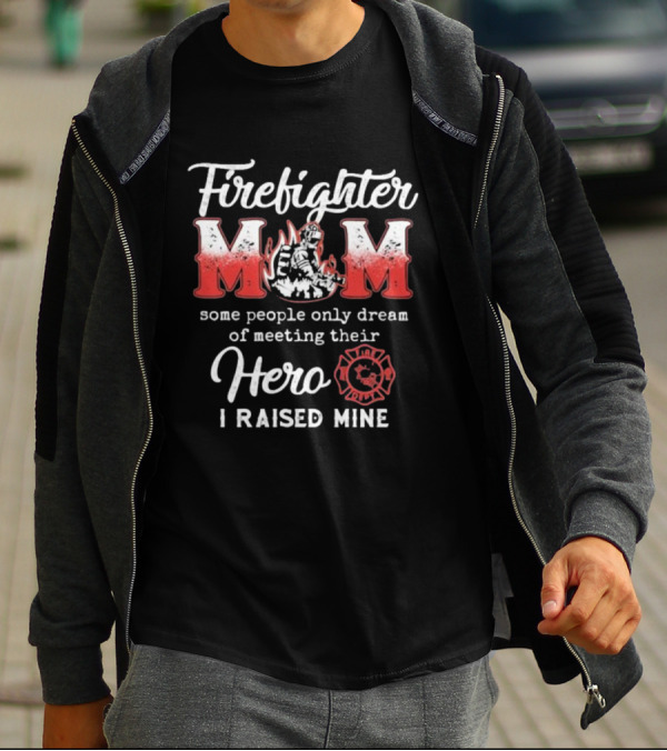 Firefighter Mom Some People Only Dream Of Meeting Their Hero I Raised Mine Fireman T-Shirt