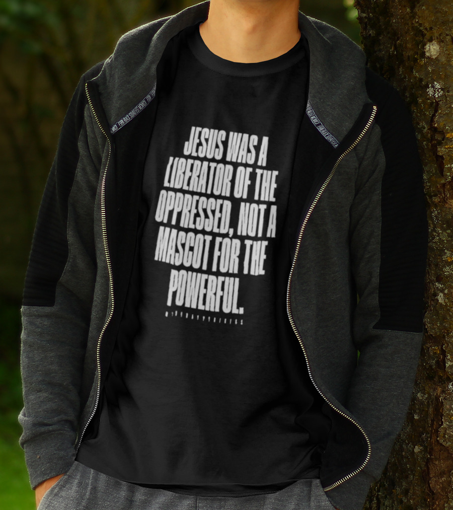 Jesus Was A Liberator Of The Oppressed Not A Mascot For The Powerful T-Shirt