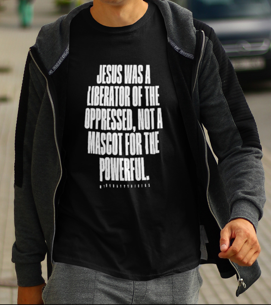 Jesus Was A Liberator Of The Oppressed Not A Mascot For The Powerful T-Shirt