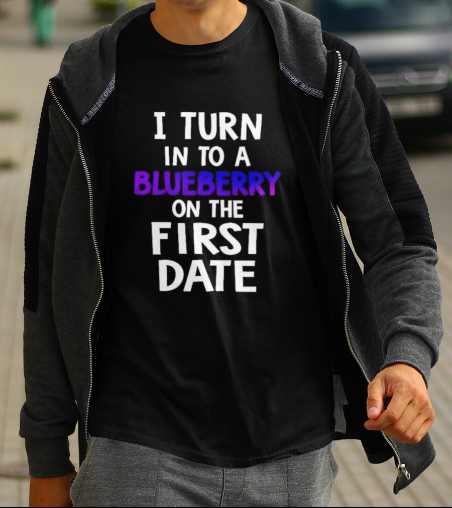 I Turn Into A Blueberry On The First Date T-Shirt