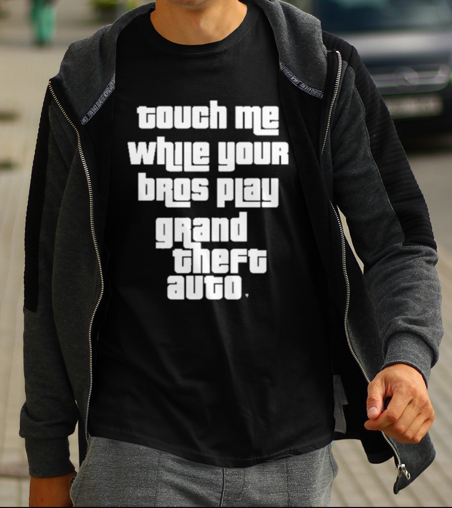 Touch Me While Your Bros Play Grand Theft Auto T-Shirt