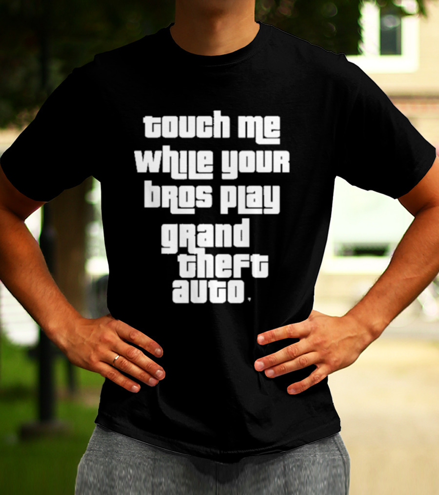 Touch Me While Your Bros Play Grand Theft Auto T-Shirt