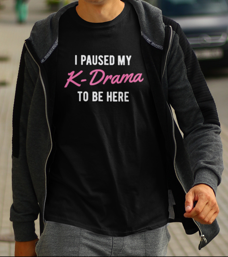 I Paused My K-Drama To Be Here T-Shirt