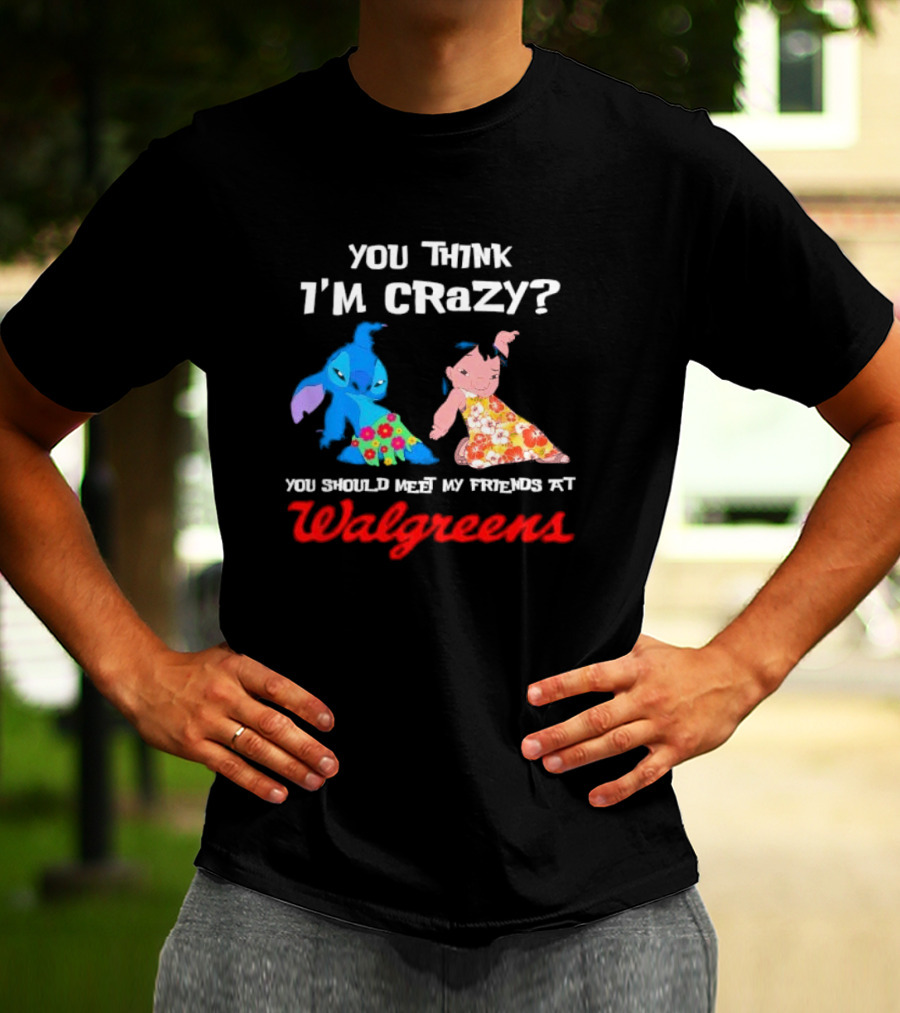 You Think I'm Crazy Lilo And Stitch Meet My Friends At Walgreens T-Shirt