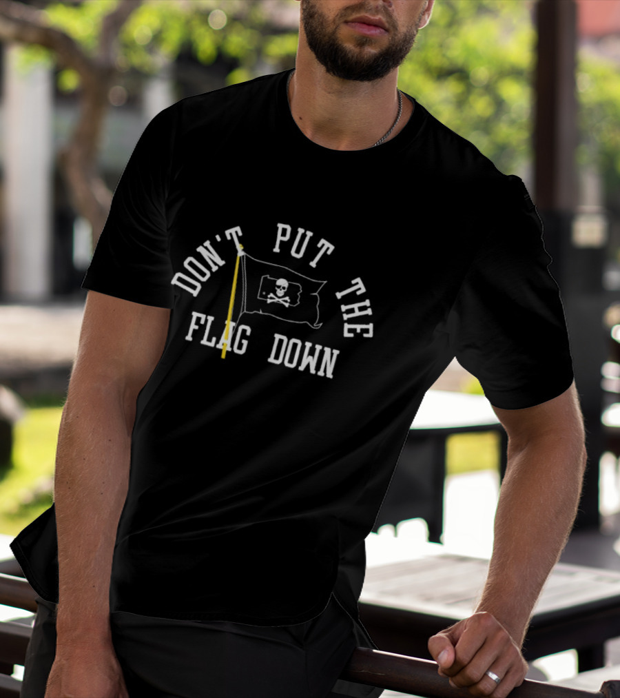 DON'T PUT THE FLAG DOWN Pirate Skull And Crossbones T-Shirt