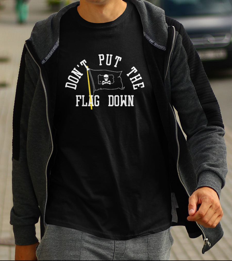 DON'T PUT THE FLAG DOWN Pirate Skull And Crossbones T-Shirt