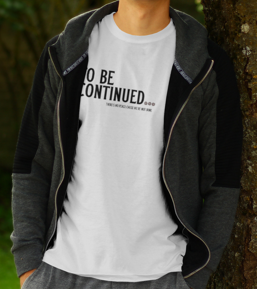 To Be Continued There's No Peace Cause We're Not Done T-Shirt