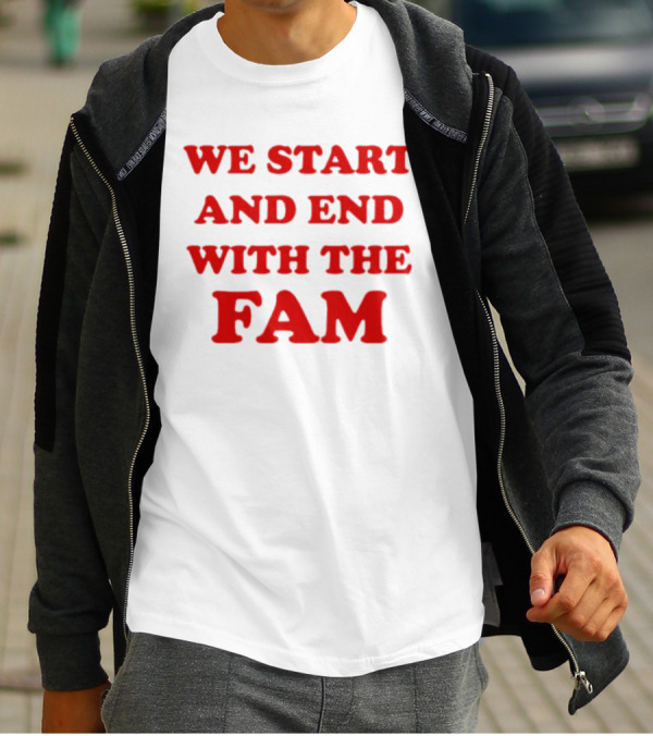 We Start And End With The Fam T-Shirt