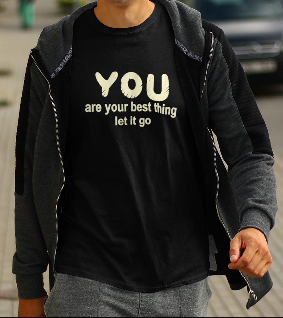 You Are Your Best Thing You Let It Go T-Shirt