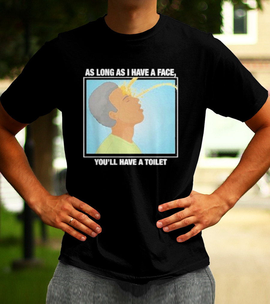 As Long As I Have A Face You'll Have A Toilet T-Shirt