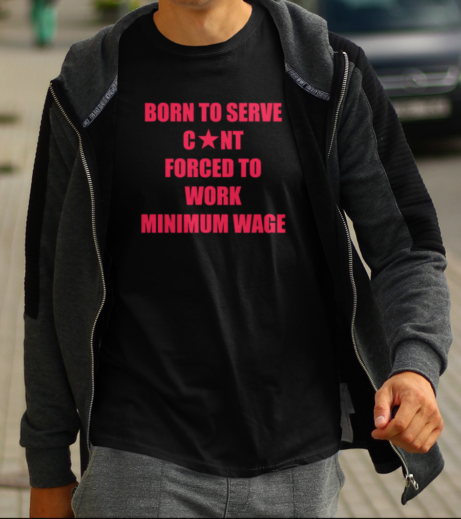 BORN TO SERVE C*N'T FORCED TO WORK MINIMUM WAGE T-Shirt