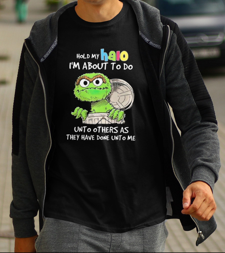 Hold My Halo Oscar The Grouch I'm About To Do Unto Others As They Have Done Unto Me T-Shirt