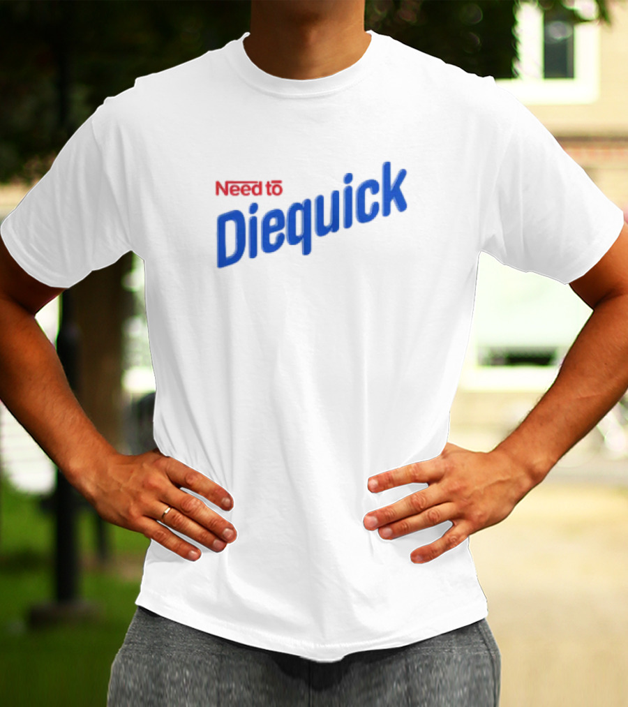 Need To Diequick T-Shirt