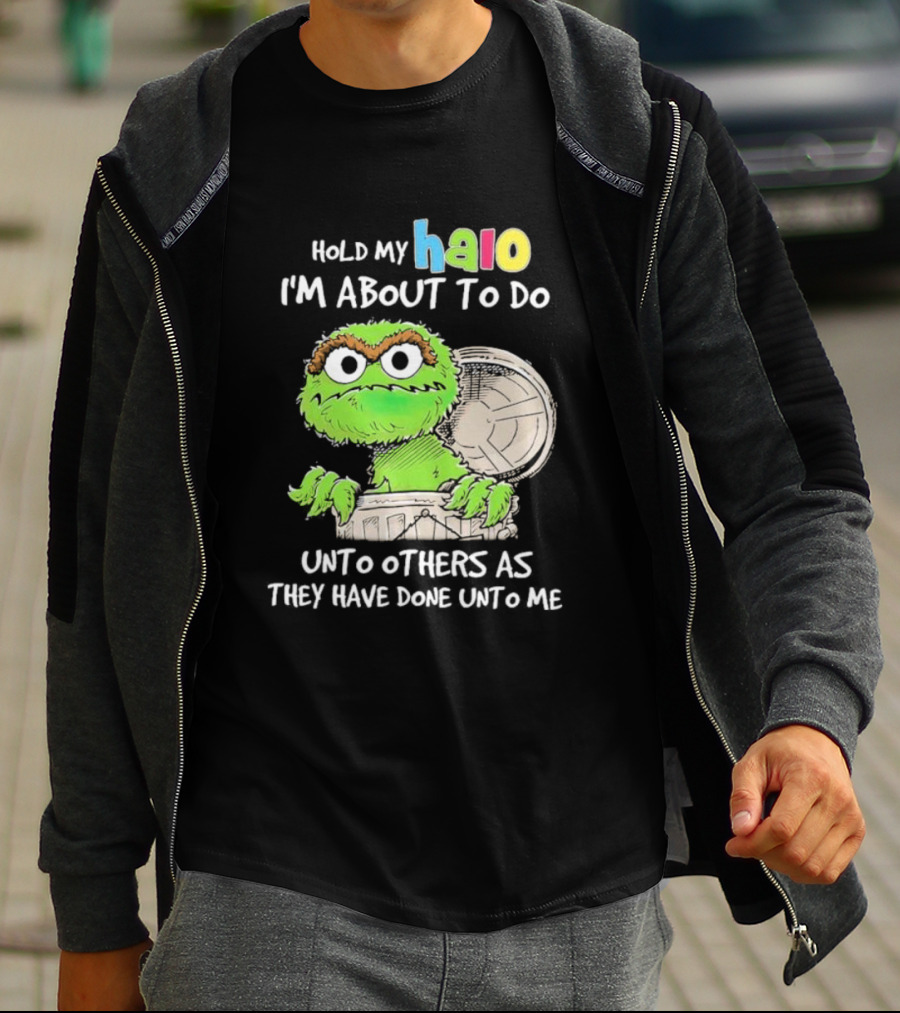 Oscar The Grouch Hold My Halo I'm About To Do Unto Others As They Have Done Unto Me T-Shirt