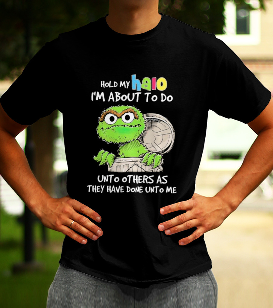 Oscar The Grouch Hold My Halo I'm About To Do Unto Others As They Have Done Unto Me T-Shirt