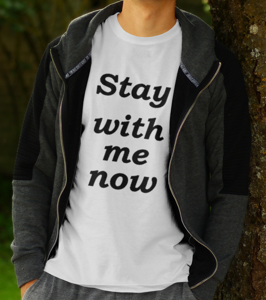 Stay With Me Now Stay With Me Now Stay With Me Now T-Shirt