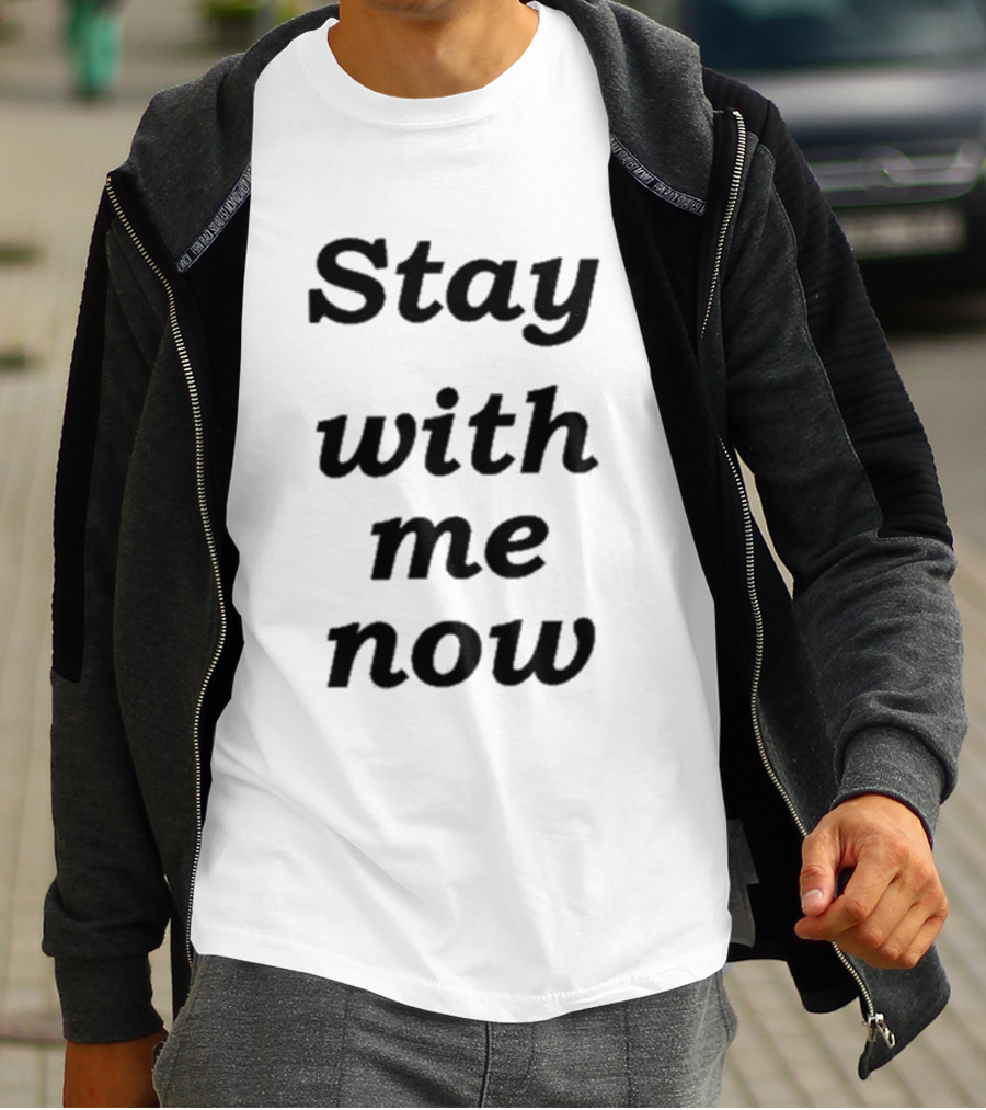 Stay With Me Now Stay With Me Now Stay With Me Now T-Shirt