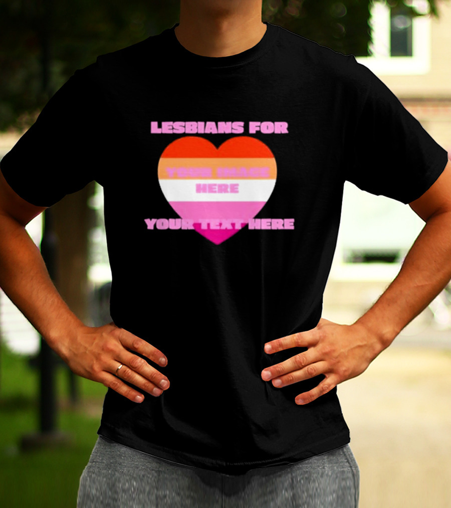 Lesbians For Your Image Here Your Text Here Heart T-Shirt