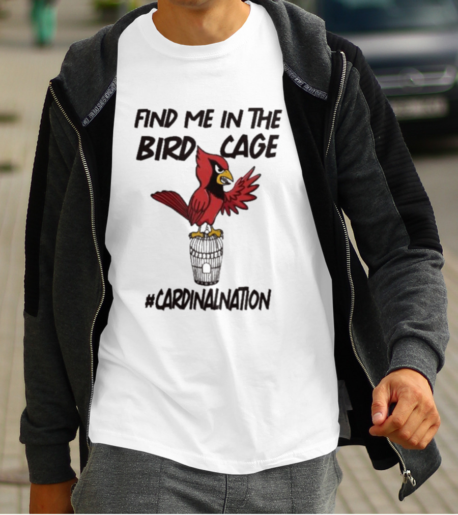 Find Me In The Birdcage Cardinal Nation #CardinalNation T-Shirt